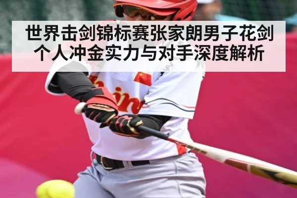 世界击剑锦标赛张家朗男子花剑个人冲金实力与对手深度解析