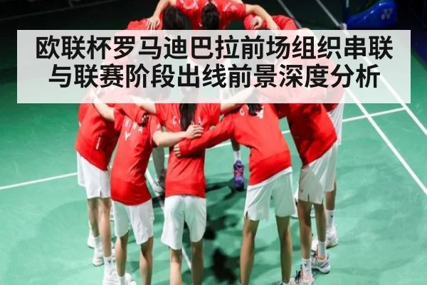欧联杯罗马迪巴拉前场组织串联与联赛阶段出线前景深度分析