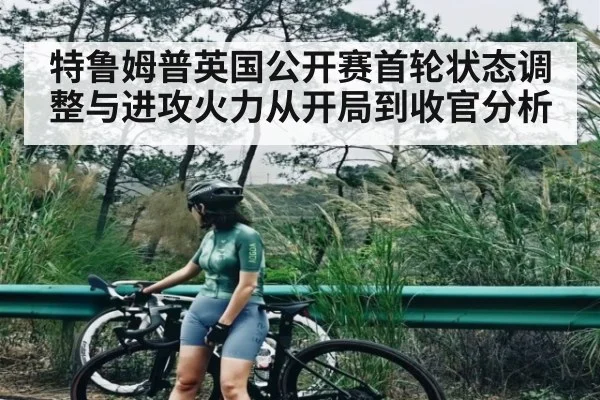 特鲁姆普英国公开赛首轮状态调整与进攻火力从开局到收官分析