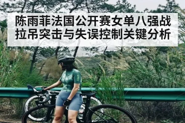 陈雨菲法国公开赛女单八强战拉吊突击与失误控制关键分析