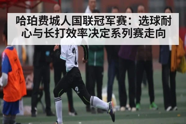 哈珀费城人国联冠军赛：选球耐心与长打效率决定系列赛走向